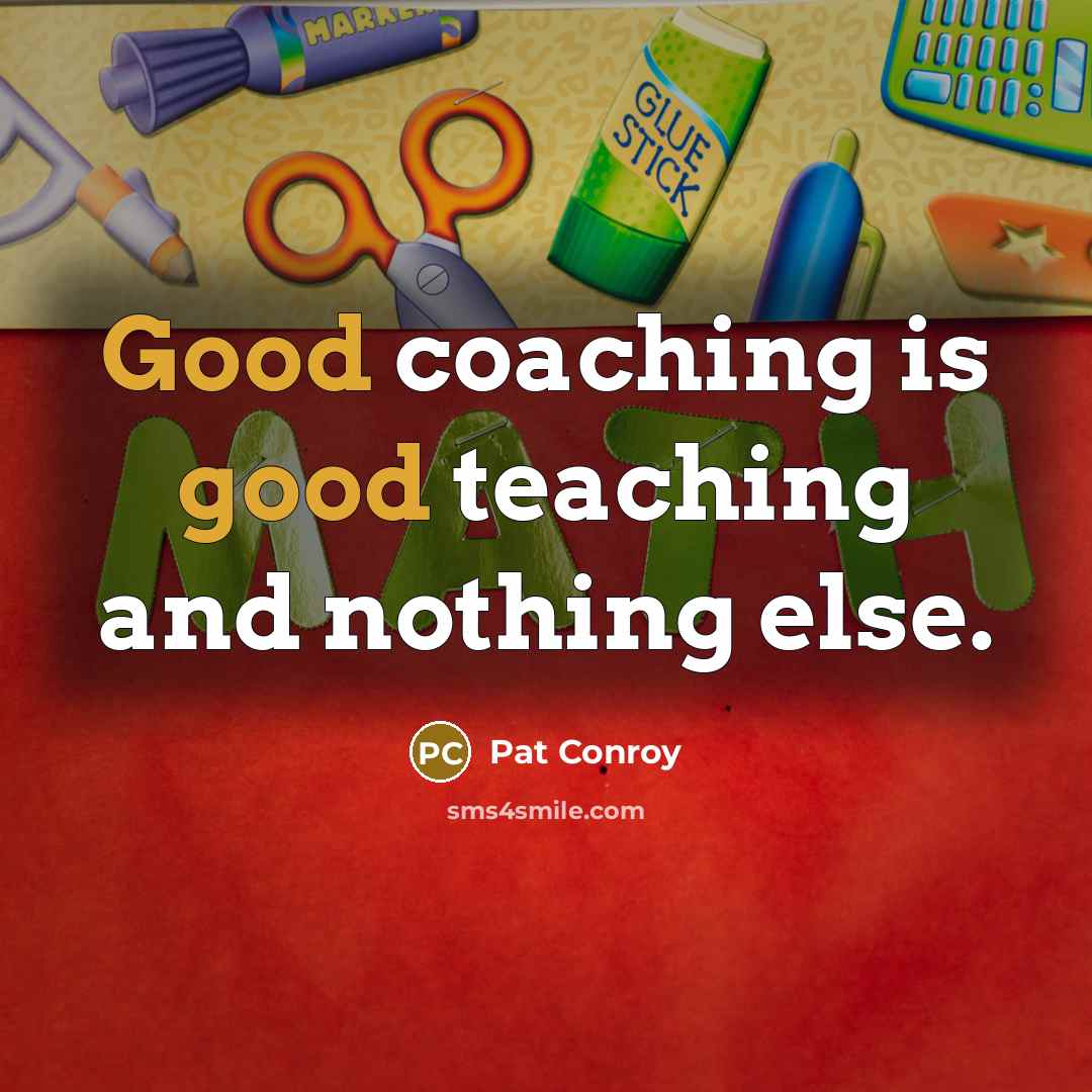 “Good coaching is good teaching and nothing else.” quote by Pat Conroy