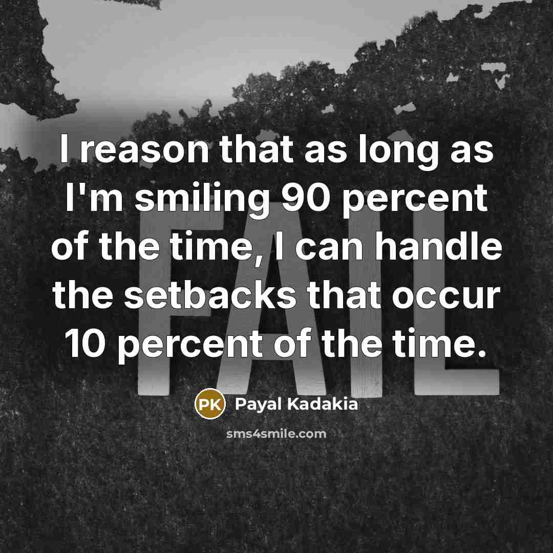 “I reason that as long as I'm smiling 90 percent of the time, I can handle the setbacks that occur 10 percent of the time.” quote by Payal Kadakia
