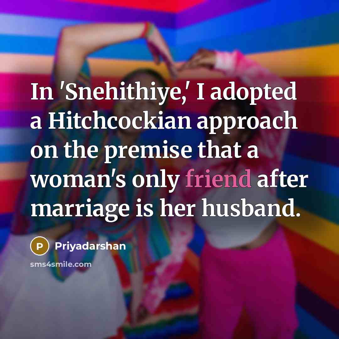 “In 'Snehithiye,' I adopted a Hitchcockian approach on the premise that a woman's only friend after marriage is her husband.” quote by Priyadarshan