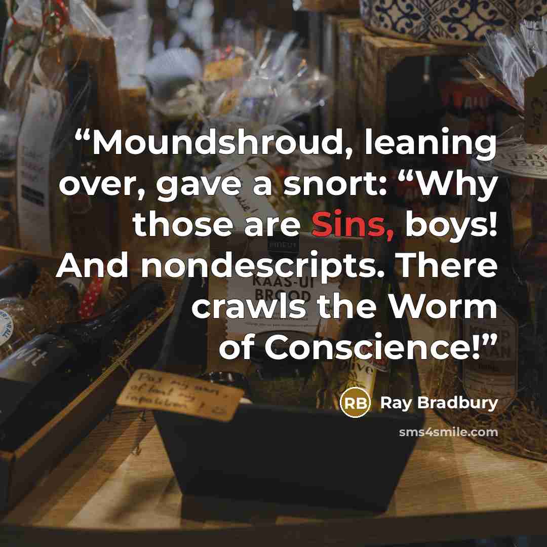 “Moundshroud, leaning over, gave a snort: “Why those are Sins, boys! And nondescripts. There crawls the Worm of Conscience!” quote by Ray Bradbury