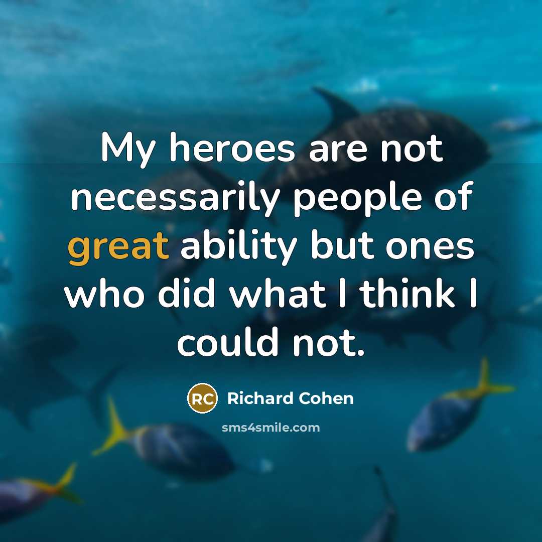 “My heroes are not necessarily people of great ability but ones who did what I think I could not.” quote by Richard Cohen