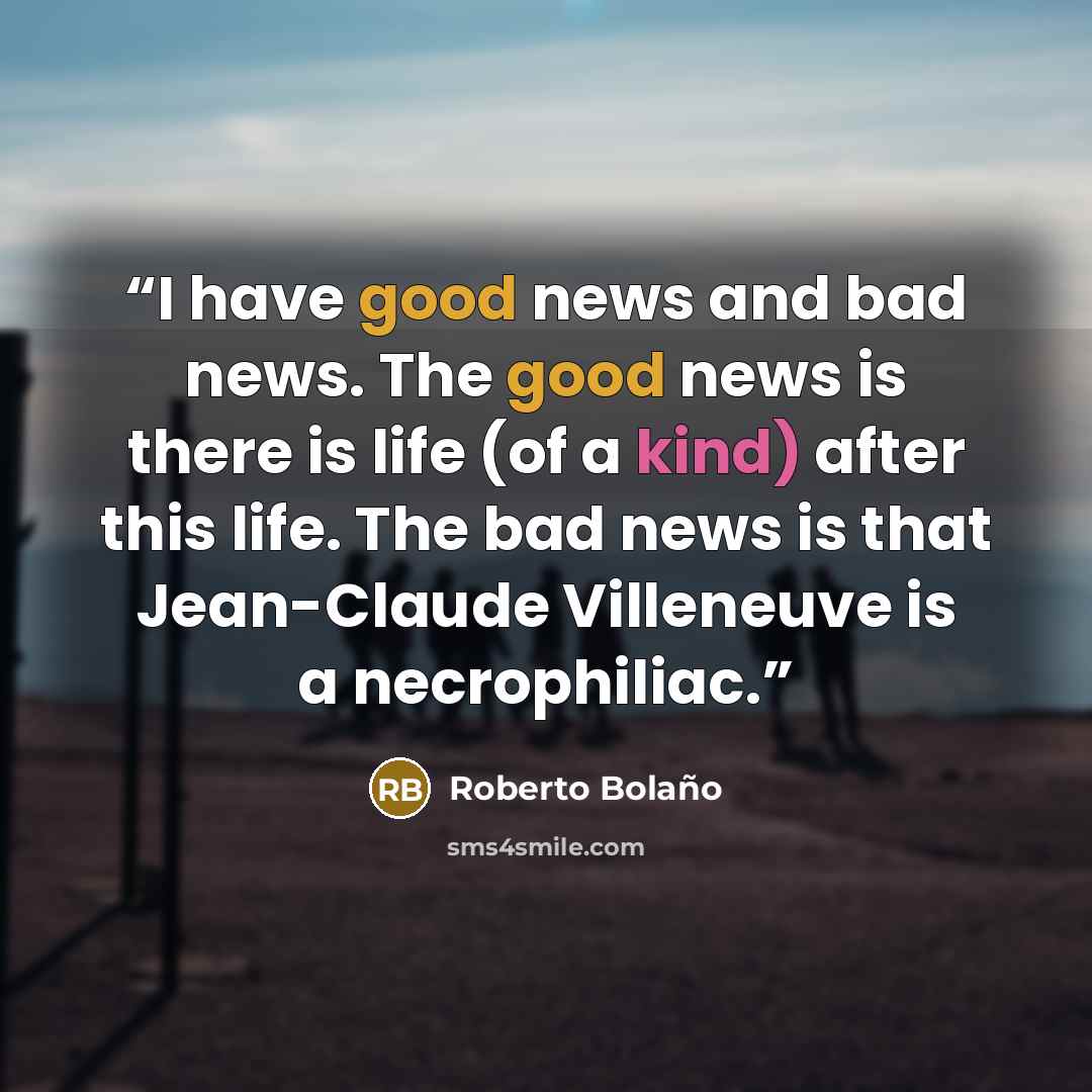 “I have good news and bad news. The good news is there is life (of a kind) after this life. The bad news is that Jean-Claude Villeneuve is a necrophiliac.” quote by Roberto Bolaño
