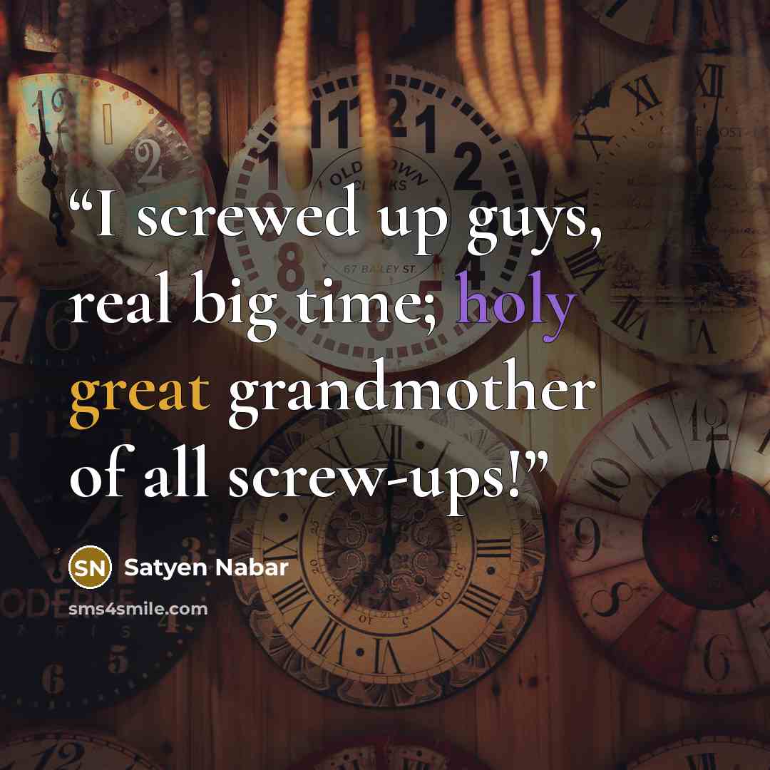 “I screwed up guys, real big time; holy great grandmother of all screw-ups!” quote by Satyen Nabar
