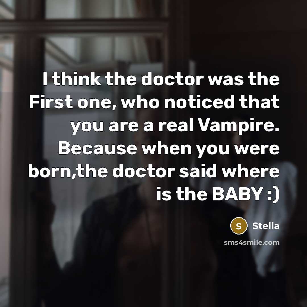 “I think the doctor was the First one, who noticed that you are a real Vampire. Because when you were born,the doctor said where is the BABY :)” quote by Stella