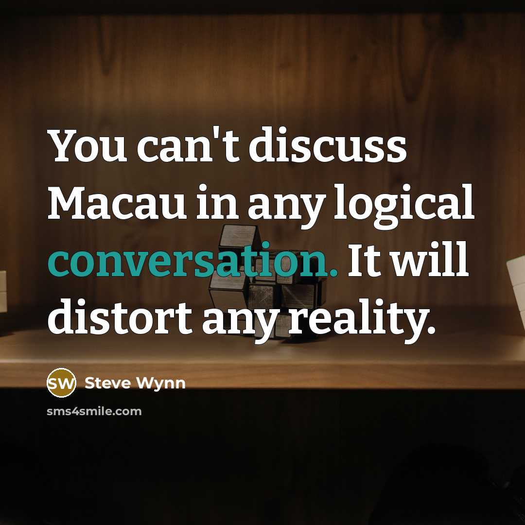 “You can't discuss Macau in any logical conversation. It will distort any reality.” quote by Steve Wynn