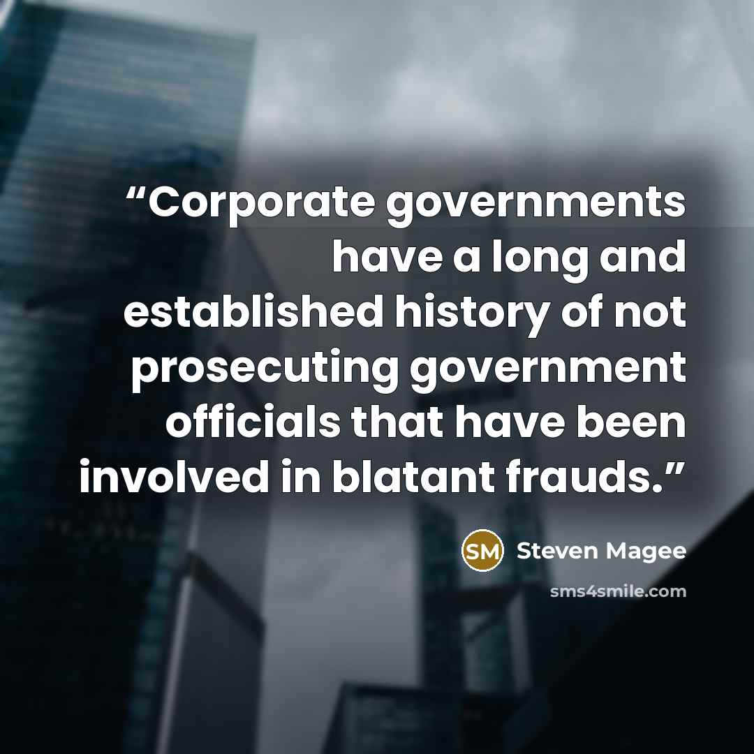 “Corporate governments have a long and established history of not prosecuting government officials that have been involved in blatant frauds.” quote by Steven Magee