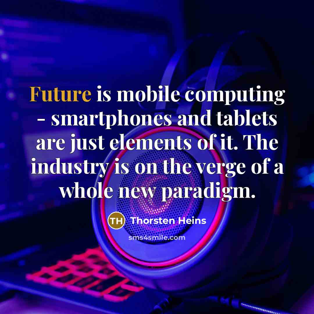 “Future is mobile computing - smartphones and tablets are just elements of it. The industry is on the verge of a whole new paradigm.” quote by Thorsten Heins
