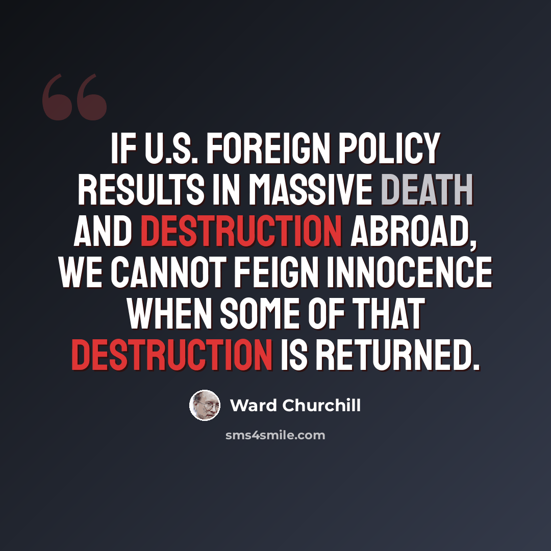 “If U.S. foreign policy results in massive death and destruction abroad, we cannot feign innocence when some of that destruction is returned.” quote by Ward Churchill