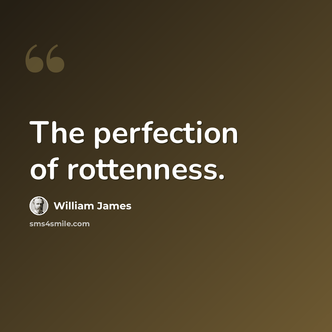 “The perfection of rottenness.” quote by William James