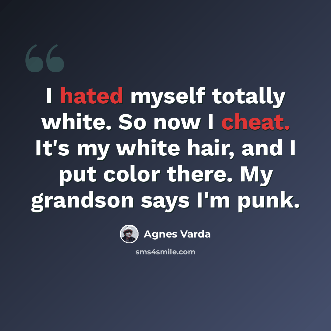 “I hated myself totally white. So now I cheat. It's my white hair, and I put color there. My grandson says I'm punk.” quote by Agnes Varda