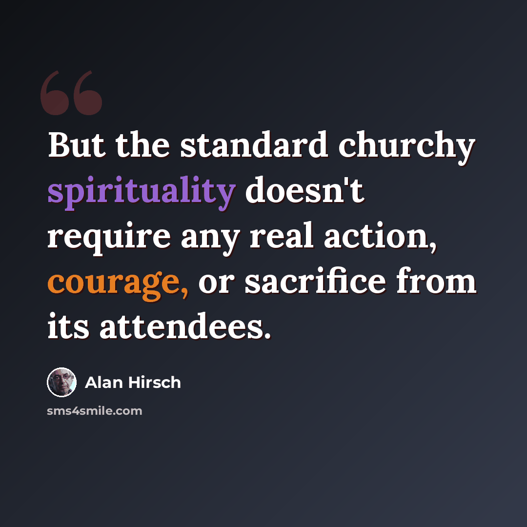 “But the standard churchy spirituality doesn't require any real action, courage, or sacrifice from its attendees.” quote by Alan Hirsch