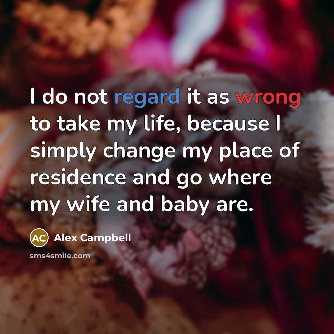 “I do not regard it as wrong to take my life, because I simply change my place of residence and go where my wife and baby are.” quote by Alex Campbell