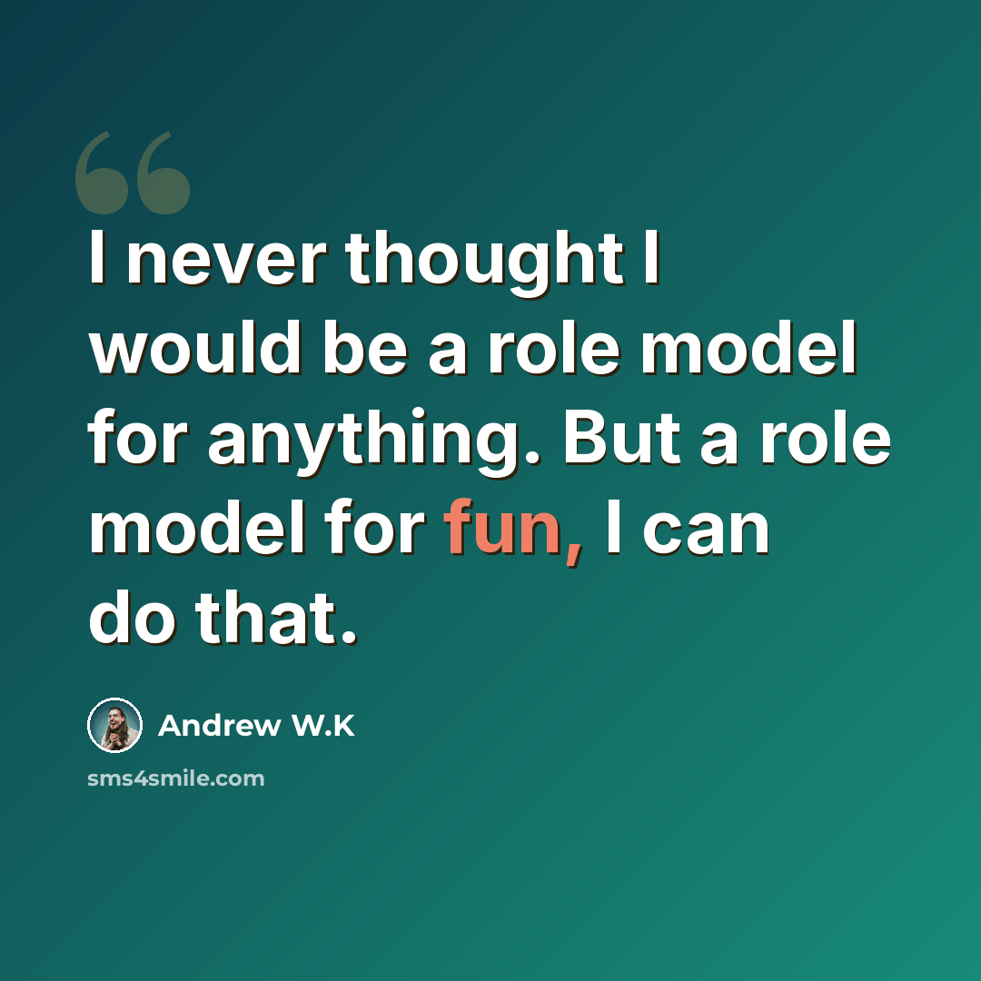 “I never thought I would be a role model for anything. But a role model for fun, I can do that.” quote by Andrew W.K