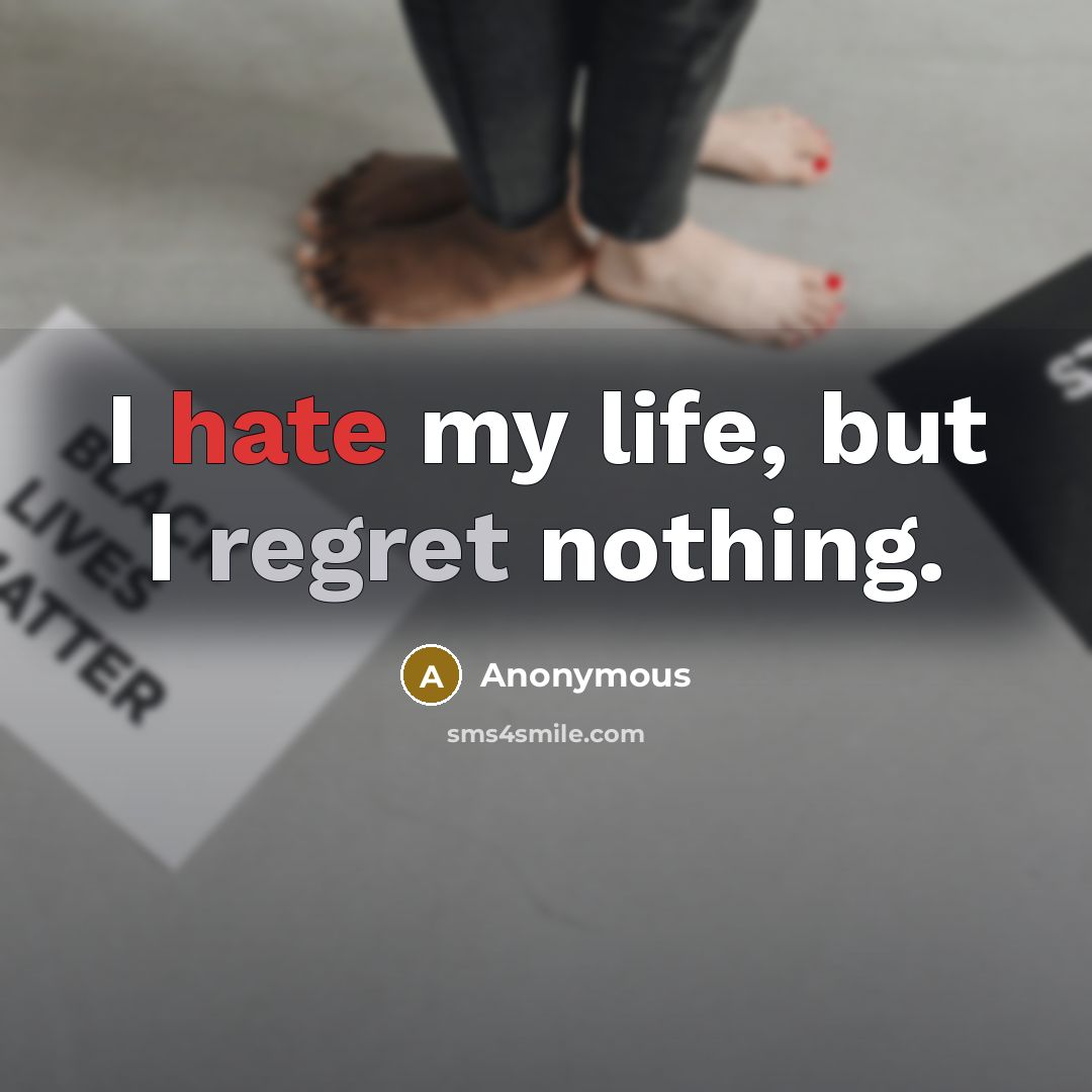 “I hate my life, but I regret nothing.” quote by Anonymous