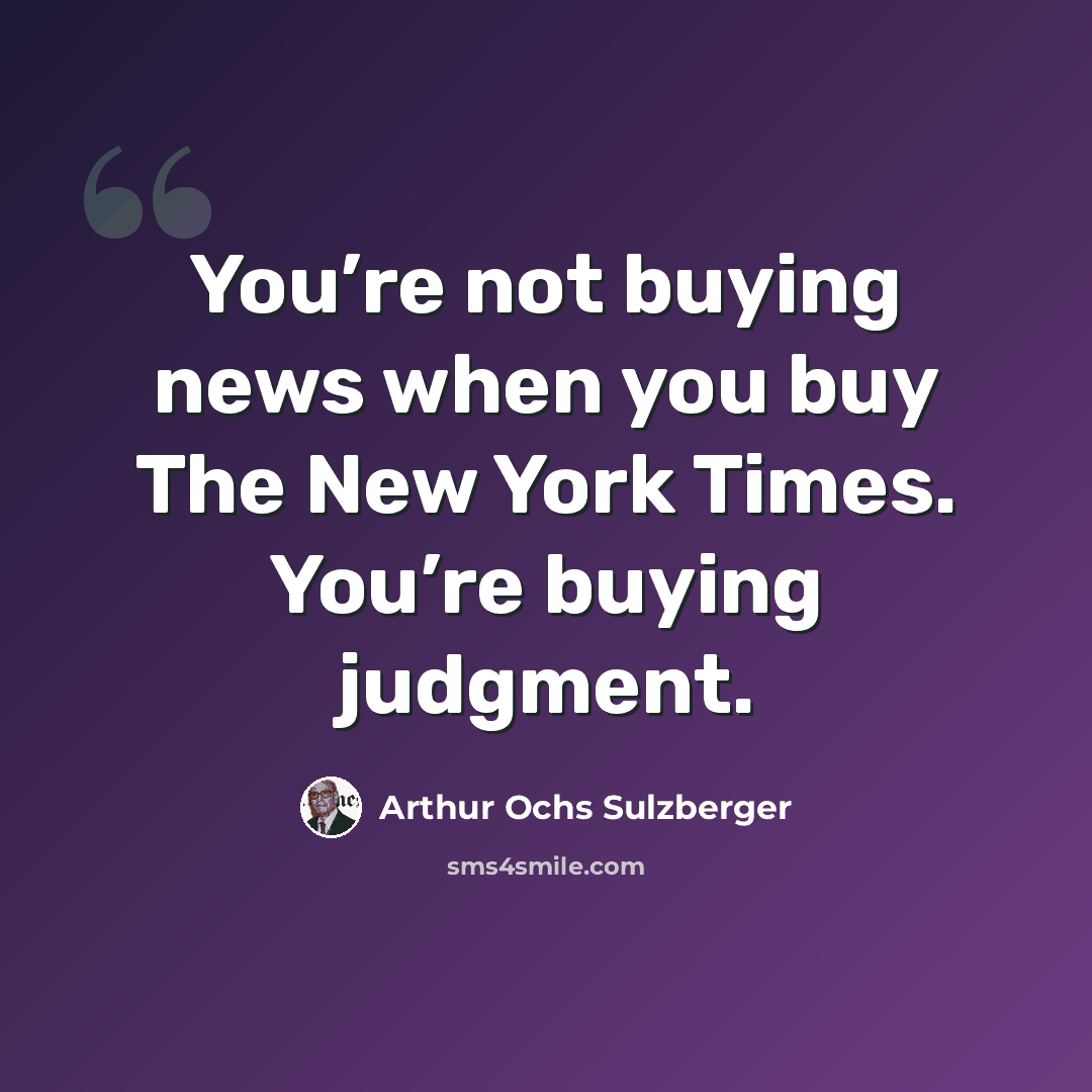 “You’re not buying news when you buy The New York Times. You’re buying judgment.” quote by Arthur Ochs Sulzberger