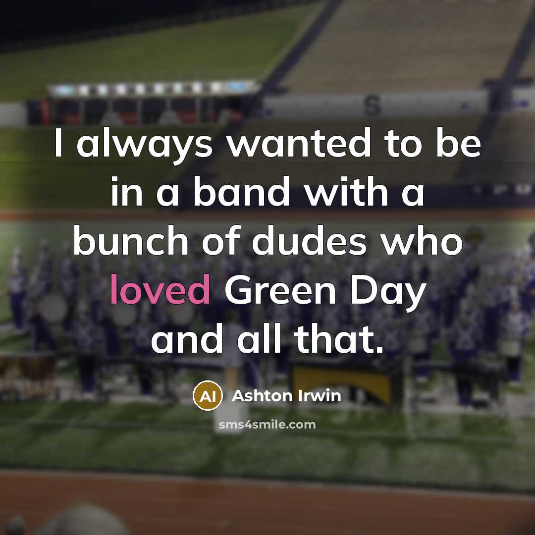 “I always wanted to be in a band with a bunch of dudes who loved Green Day and all that.” quote by Ashton Irwin
