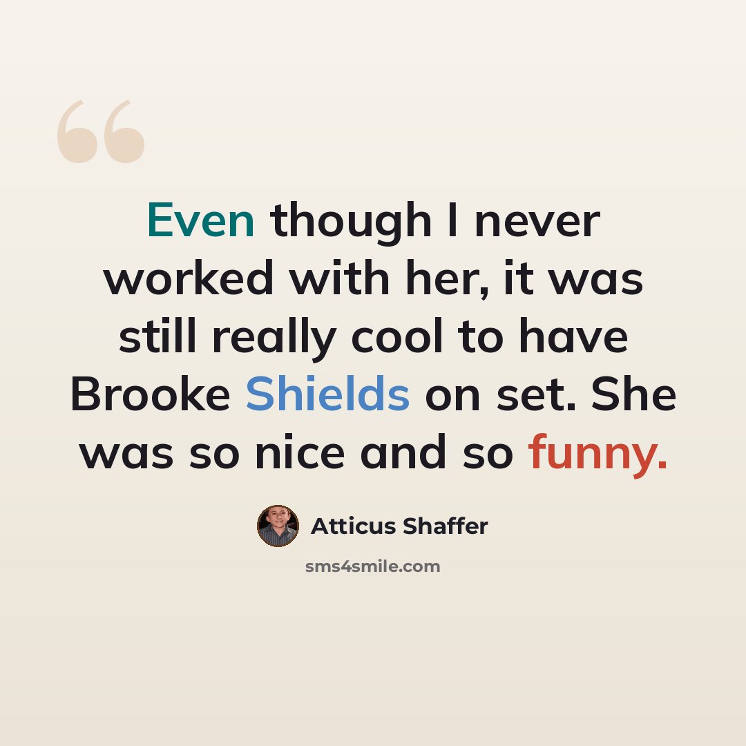 “Even though I never worked with her, it was still really cool to have Brooke Shields on set. She was so nice and so funny.” quote by Atticus Shaffer