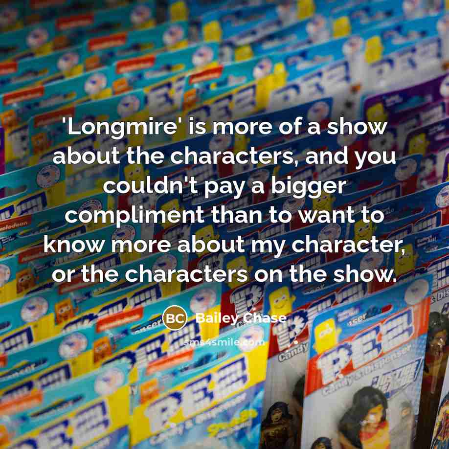 “'Longmire' is more of a show about the characters, and you couldn't pay a bigger compliment than to want to know more about my character, or the characters on the show.” quote by Bailey Chase