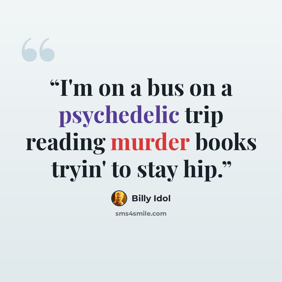 “I'm on a bus on a psychedelic trip reading murder books tryin' to stay hip.” quote by Billy Idol