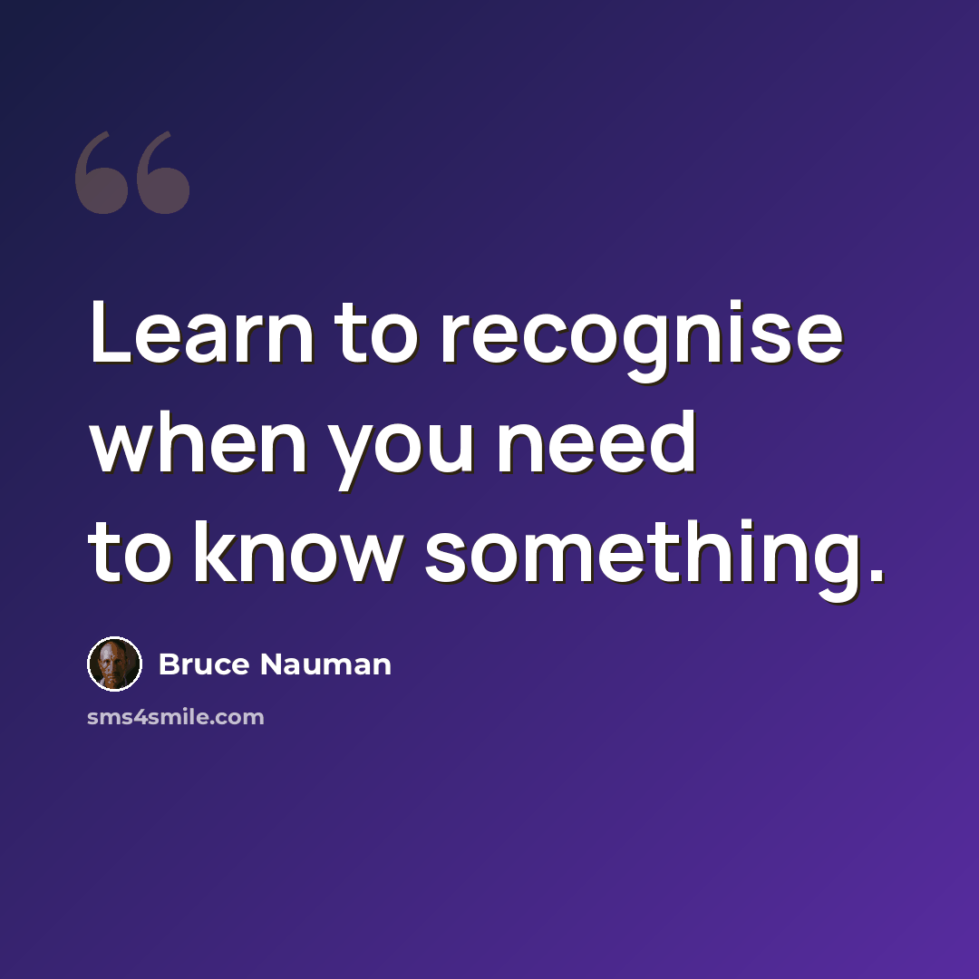 “Learn to recognise when you need to know something.” quote by Bruce Nauman