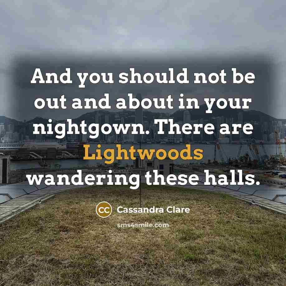“And you should not be out and about in your nightgown. There are Lightwoods wandering these halls.” quote by Cassandra Clare
