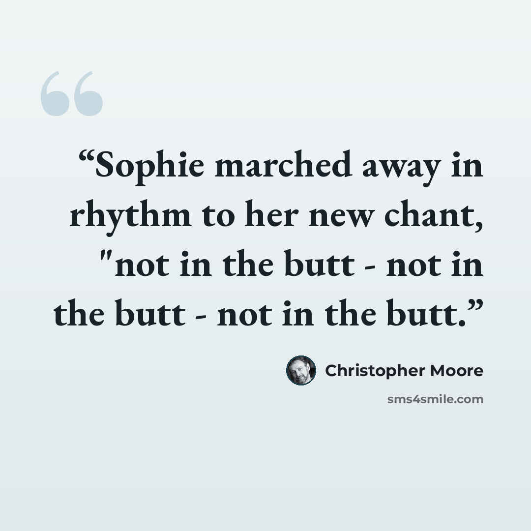 “Sophie marched away in rhythm to her new chant, "not in the butt - not in the butt - not in the butt.” quote by Christopher Moore