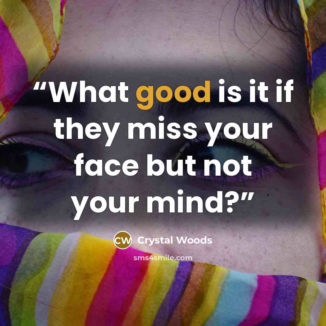 “What good is it if they miss your face but not your mind?” quote by Crystal Woods