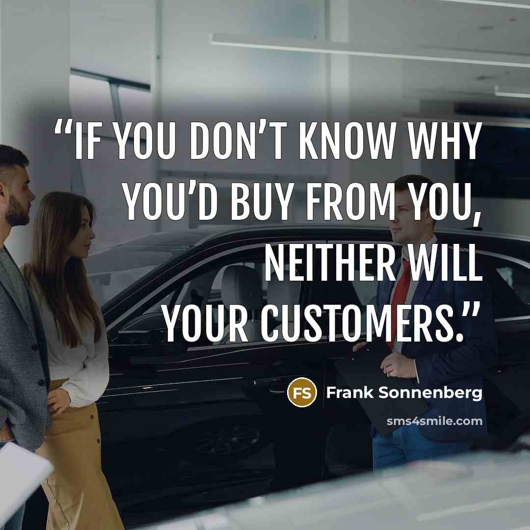 “If you don’t know why you’d buy from you, neither will your customers.” quote by Frank Sonnenberg