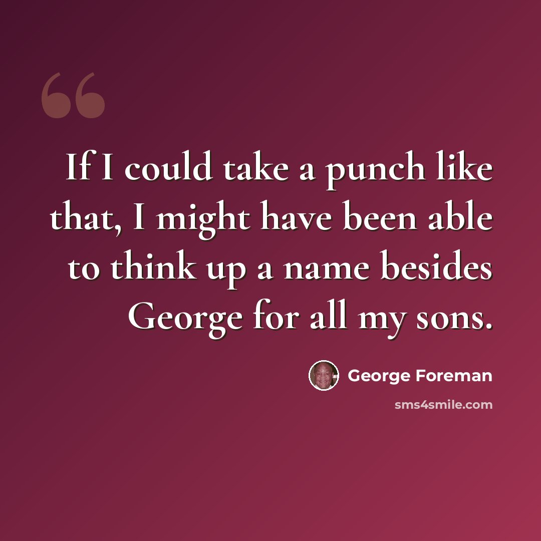 “If I could take a punch like that, I might have been able to think up a name besides George for all my sons.” quote by George Foreman