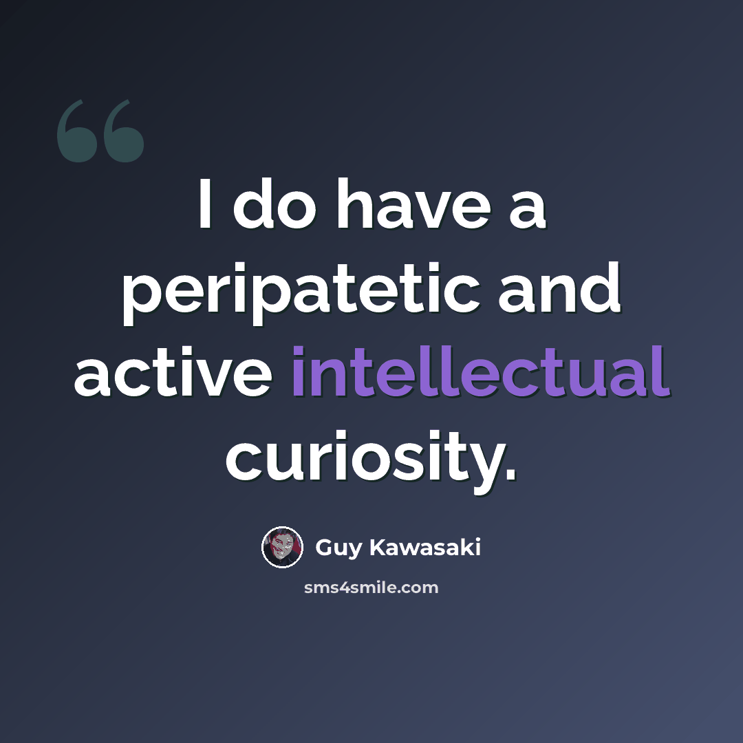 “I do have a peripatetic and active intellectual curiosity.” quote by Guy Kawasaki