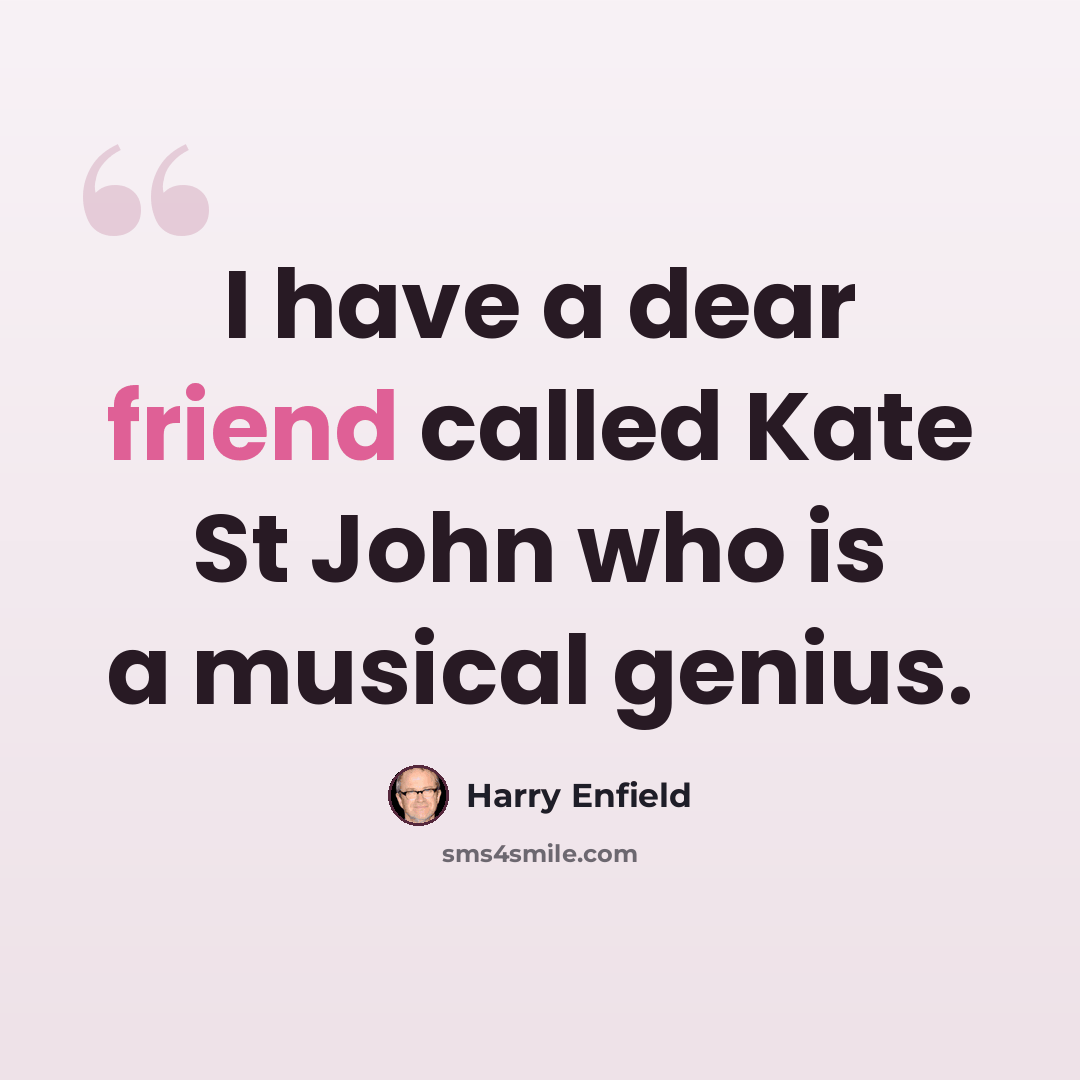 “I have a dear friend called Kate St John who is a musical genius.” quote by Harry Enfield