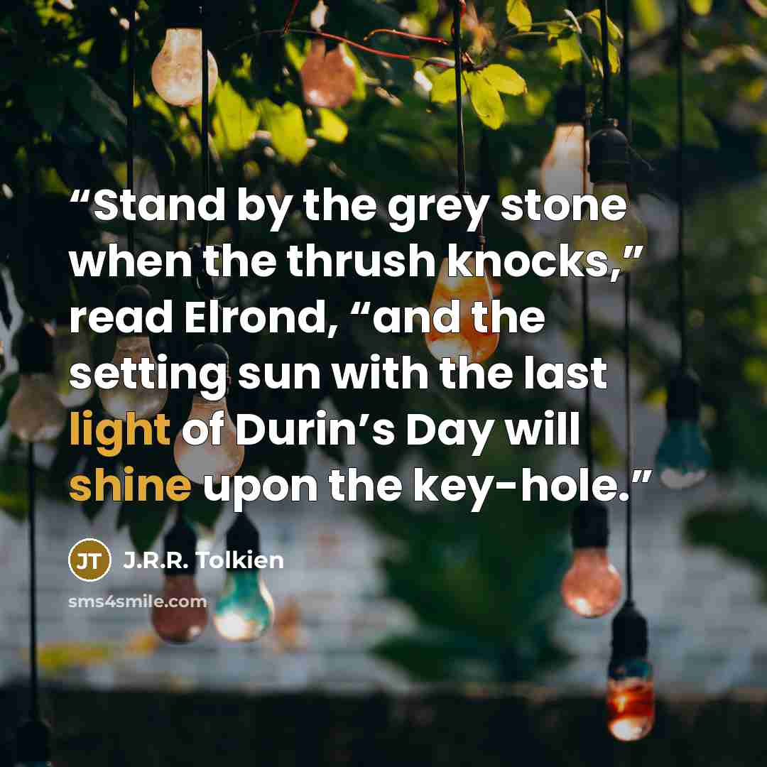 “Stand by the grey stone when the thrush knocks,” read Elrond, “and the setting sun with the last light of Durin’s Day will shine upon the key-hole.” quote by J.R.R. Tolkien