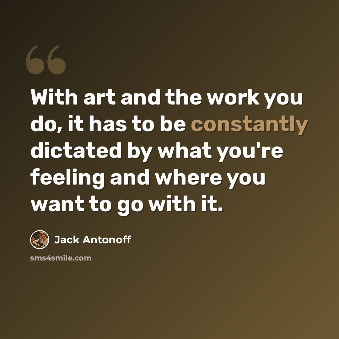 “With art and the work you do, it has to be constantly dictated by what you're feeling and where you want to go with it.” quote by Jack Antonoff