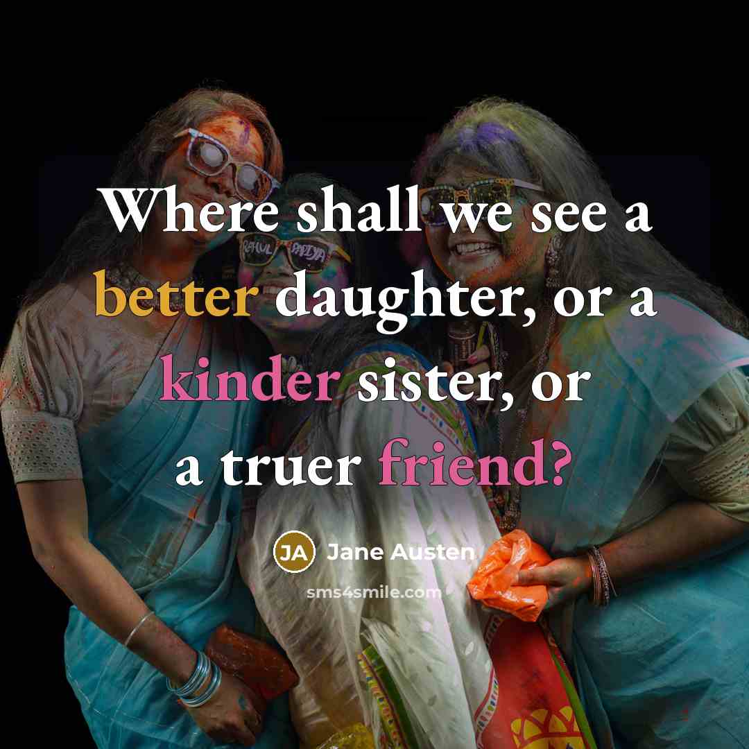 “Where shall we see a better daughter, or a kinder sister, or a truer friend?” quote by Jane Austen