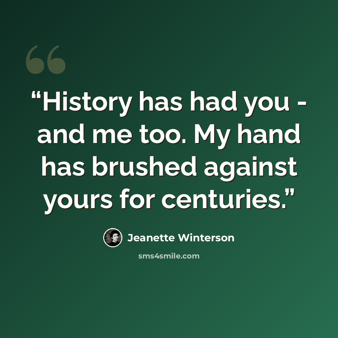 “History has had you - and me too. My hand has brushed against yours for centuries.” quote by Jeanette Winterson