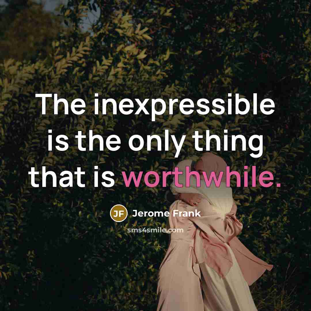 “The inexpressible is the only thing that is worthwhile.” quote by Jerome Frank