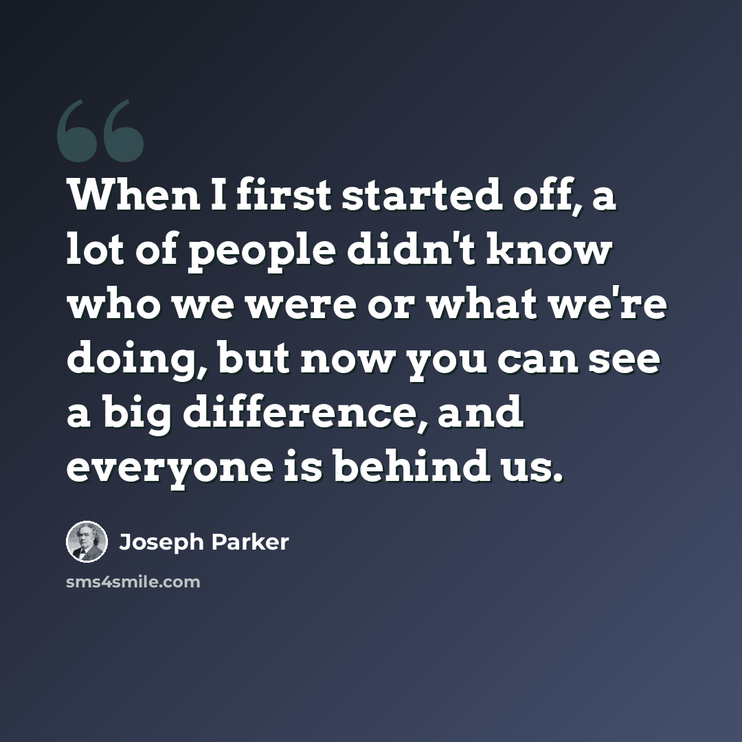 “When I first started off, a lot of people didn't know who we were or what we're doing, but now you can see a big difference, and everyone is behind us.” quote by Joseph Parker