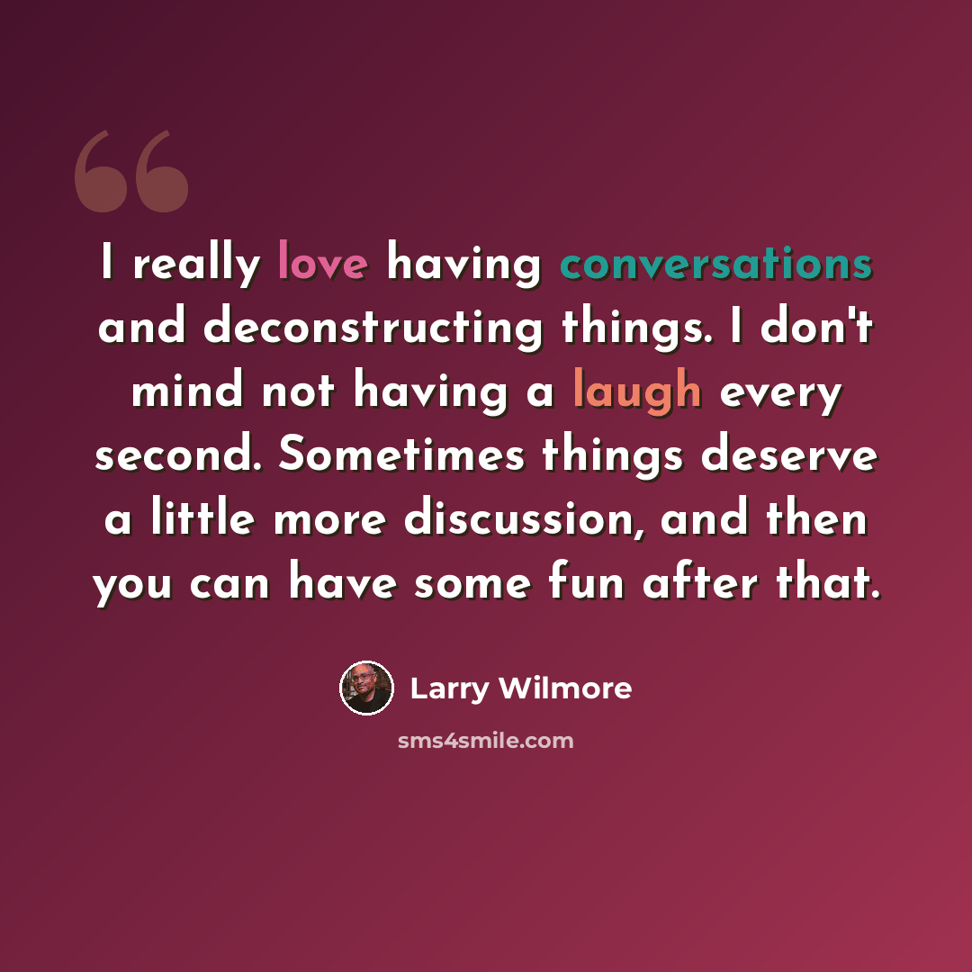 “I really love having conversations and deconstructing things. I don't mind not having a laugh every second. Sometimes things deserve a little more discussion, and then you can have some fun after that.” quote by Larry Wilmore