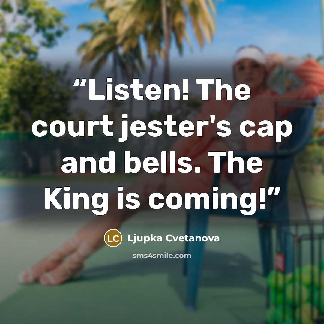 “Listen! The court jester's cap and bells. The King is coming!” quote by Ljupka Cvetanova