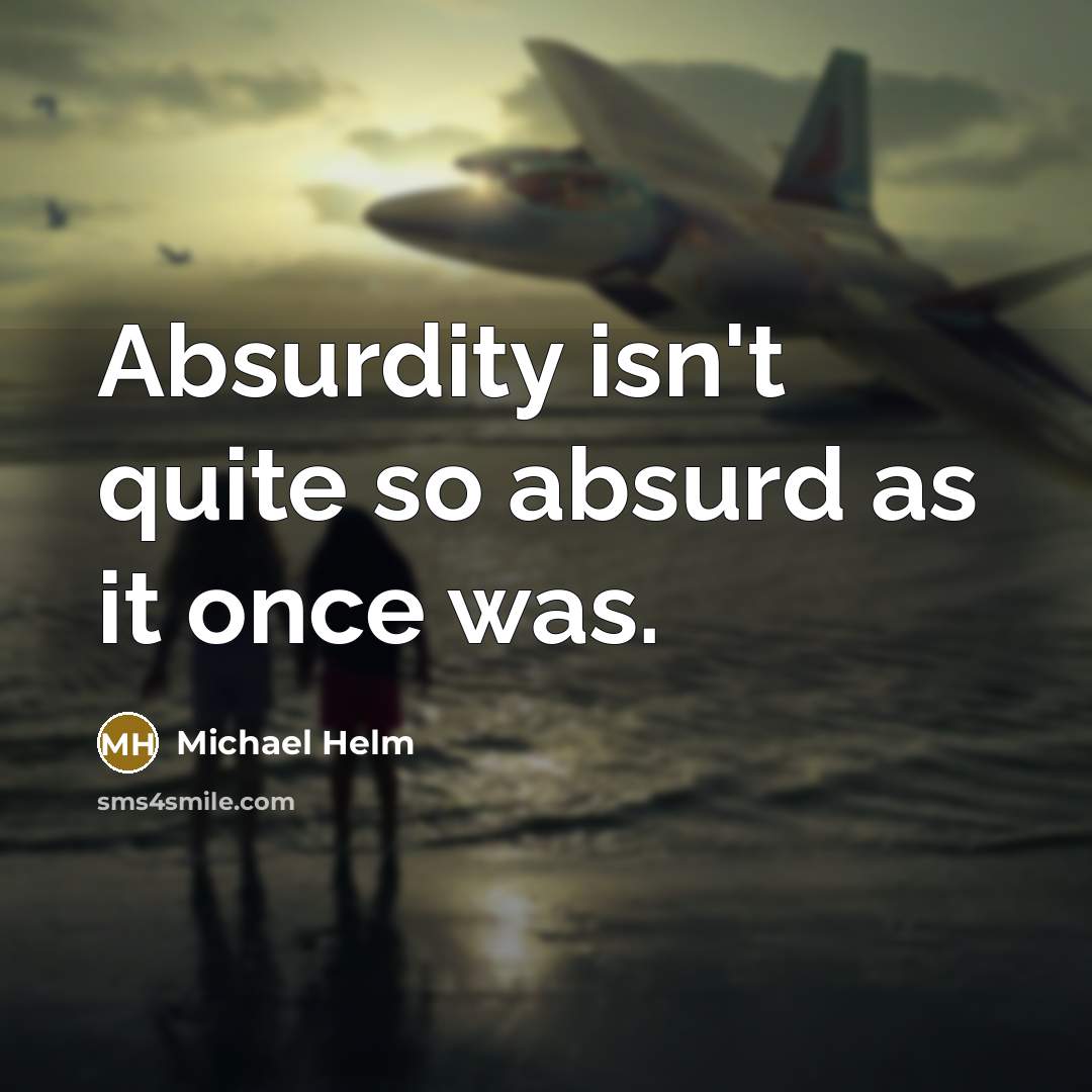 “Absurdity isn't quite so absurd as it once was.” quote by Michael Helm