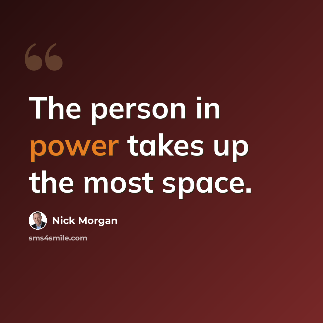 “The person in power takes up the most space.” quote by Nick Morgan