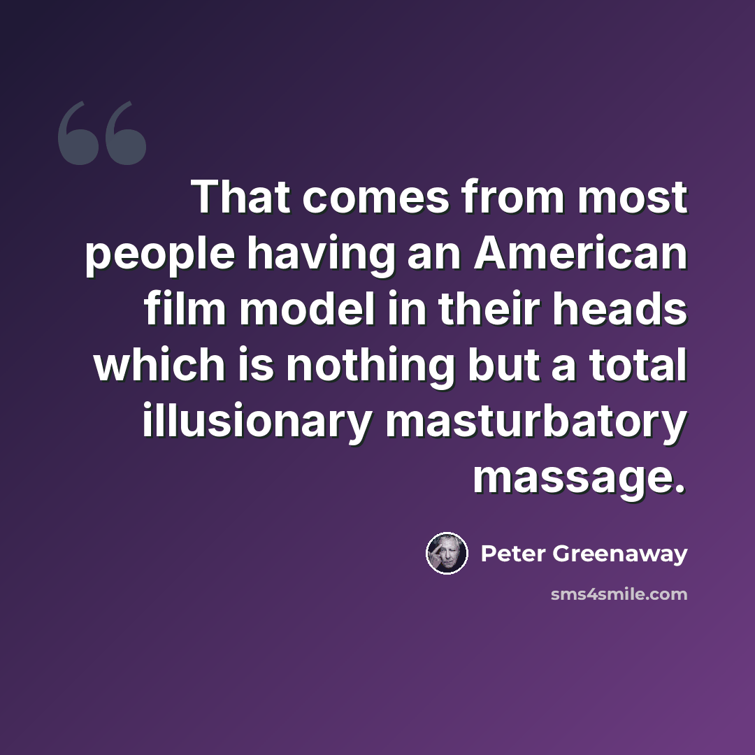 “That comes from most people having an American film model in their heads which is nothing but a total illusionary masturbatory massage.” quote by Peter Greenaway