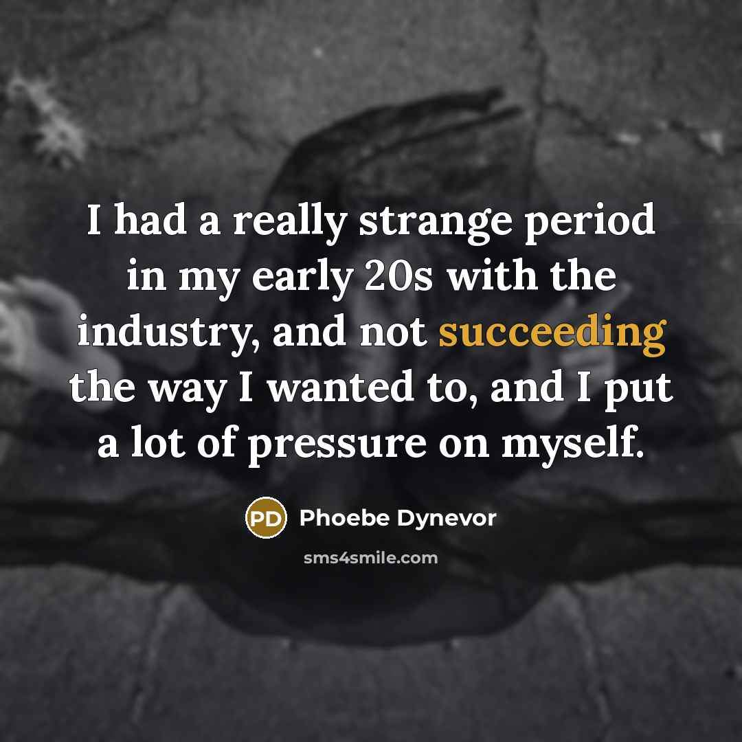 “I had a really strange period in my early 20s with the industry, and not succeeding the way I wanted to, and I put a lot of pressure on myself.” quote by Phoebe Dynevor