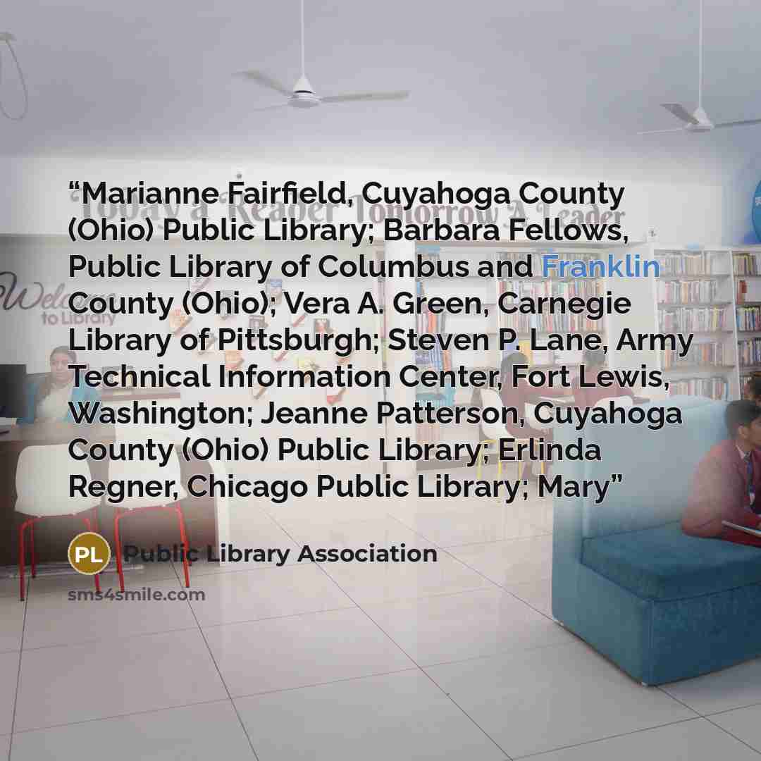 “Marianne Fairfield, Cuyahoga County (Ohio) Public Library; Barbara Fellows, Public Library of Columbus and Franklin County (Ohio); Vera A. Green, Carnegie Library of Pittsburgh; Steven P. Lane, Army Technical Information Center, Fort Lewis, Washington; Jeanne Patterson, Cuyahoga County (Ohio)…” quote by Public Library Association