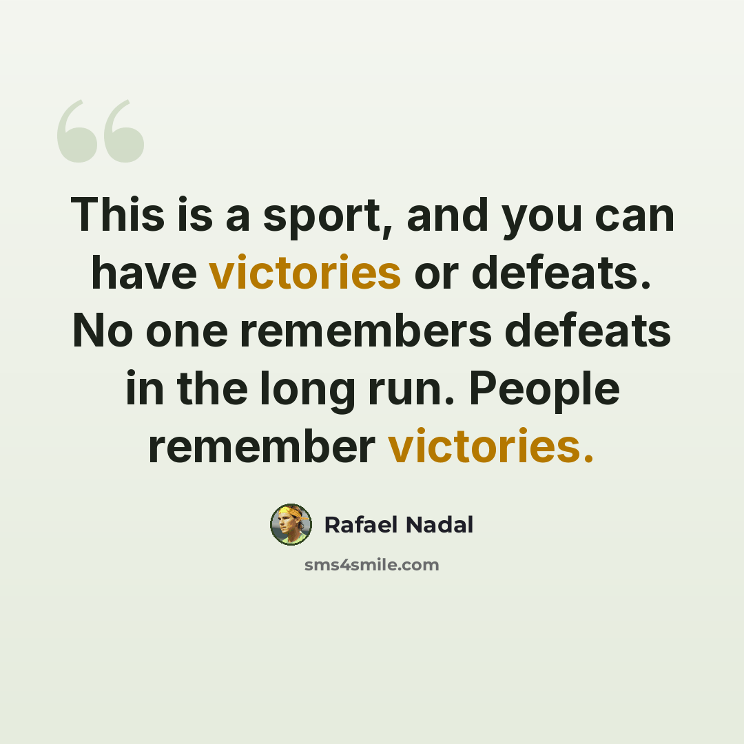 “This is a sport, and you can have victories or defeats. No one remembers defeats in the long run. People remember victories.” quote by Rafael Nadal