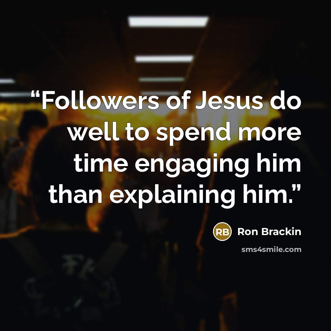 “Followers of Jesus do well to spend more time engaging him than explaining him.” quote by Ron Brackin