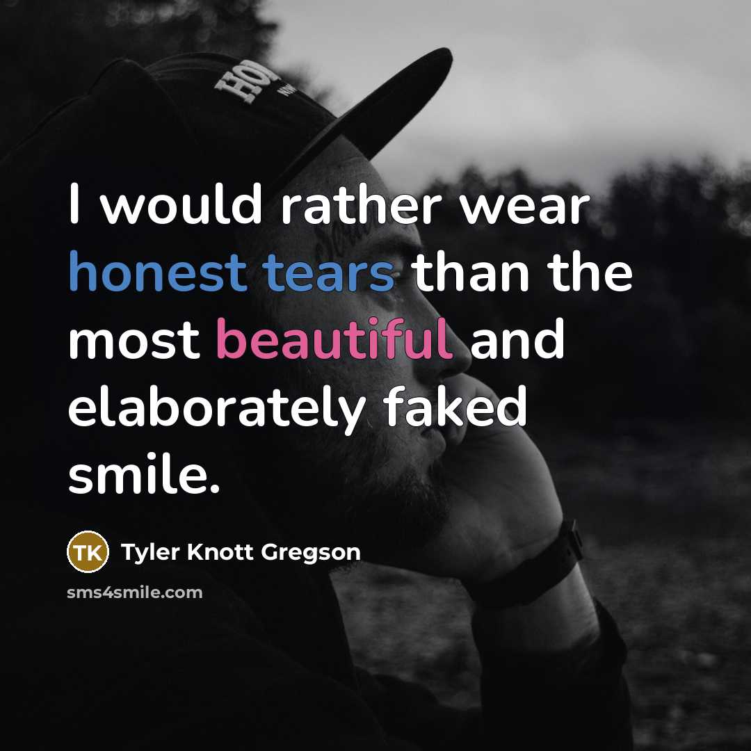 “I would rather wear honest tears than the most beautiful and elaborately faked smile.” quote by Tyler Knott Gregson