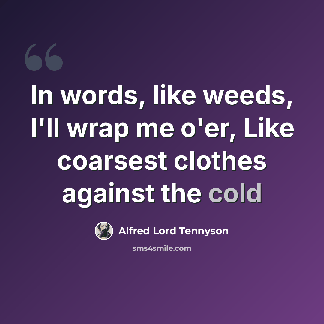 “In words, like weeds, I'll wrap me o'er, Like coarsest clothes against the cold” quote by Alfred Lord Tennyson