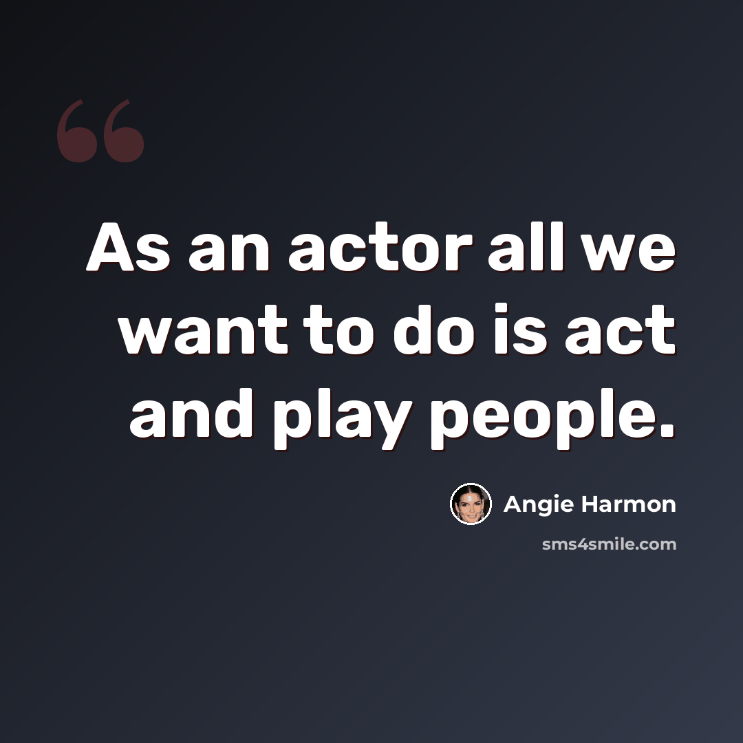 “As an actor all we want to do is act and play people.” quote by Angie Harmon