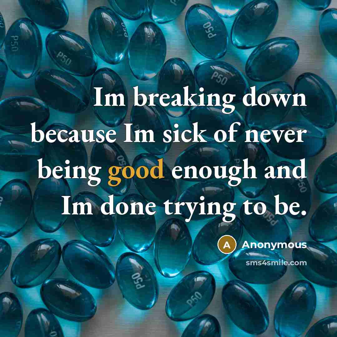 “Im breaking down because Im sick of never being good enough and Im done trying to be.” quote by Anonymous